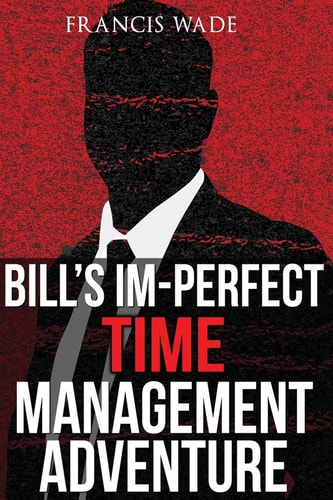 Bill's Im-Perfect Time Management Adventure A Business Fable