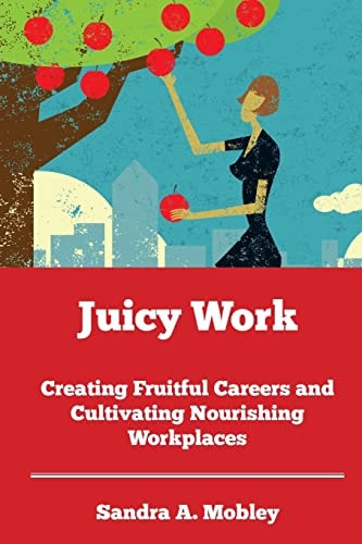 Juicy Work Creating Fruitful Careers and Cultivating Nourishing Workplaces