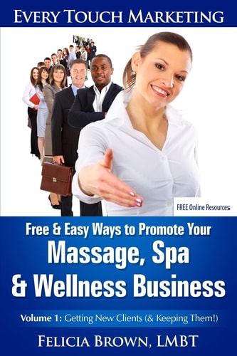 Free and Easy Ways to Promote Your Massage, Spa and Wellness Business Volume 1: Getting New Clients (& Keeping Them!)