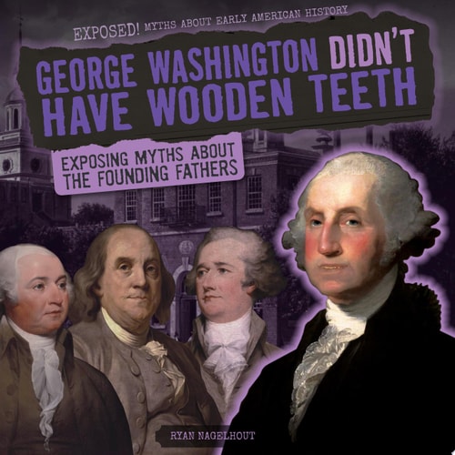 George Washington Didn't Have Wooden Teeth Exposing Myths About the Founding Fathers