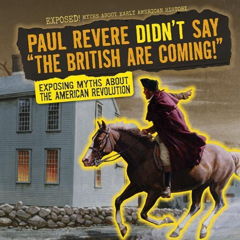 Paul Revere Didnt Say the British Are Coming!: Exposing Myths about the American Revolution