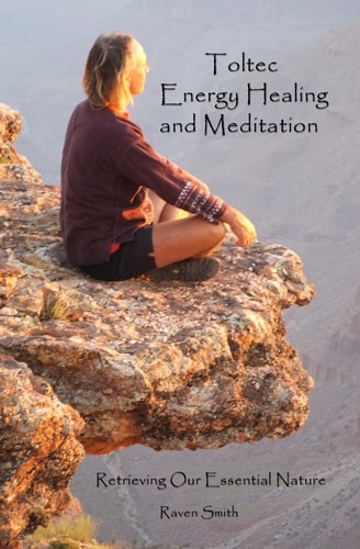 Toltec Energy Healing and Meditation Retrieving Your Essential Nature