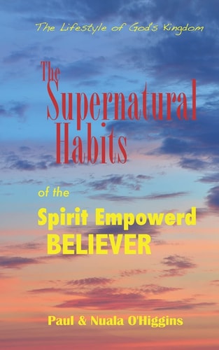 Supernatural Habits Of The Spirit-Empowered Believer The Life Style Of God's Kingdom