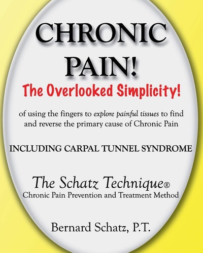 Chronic Pain! The Overlooked Simplicity of Using the Fingers to Explore Painful Tissues to Find and Reverse the Primary Cause of Chronic Pain Including Carpal Tunnel Syndrome