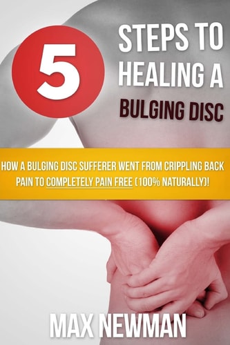 5 Steps To Healing A Bulging Disc How A Bulging Disc Sufferer Went From Crippling Back Pain To Completely Pain Free (100% Naturally)!