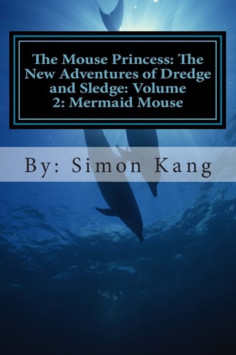 The Mouse Princess: the New Adventures of Dredge and Sledge: Volume 2: Mermaid Mouse This Year, Dredge and Sledge Are Going Into the Depths of the Seas for Their Next Big Adventure!