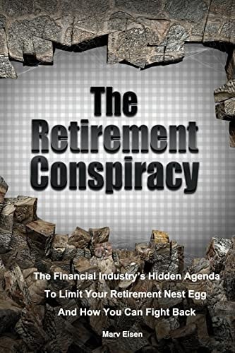 The Retirement Conspiracy Exposing The Financial Industry's Hidden Agenda That Limits Your Retirement Nest Egg And How To Fight Back