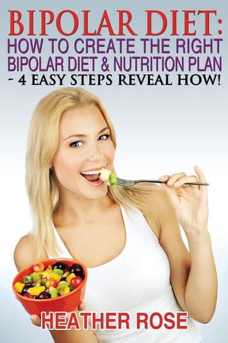 Bipolar Diet: How to Create the Right Bipolar Diet and Nutrition Plan 4 Easy Steps Reveal How !