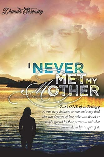 I Never Met My Mother A True Story Dedicated to Each and Every Child Who Was Deprived of Love, Who Was Abused Or Simply Ignored by Their Parents - and What One Can Do in Life in Spite of It
