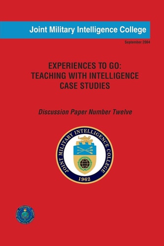Experiences to Go: Teaching with Intelligence Case Studies Discussion Paper Number Twelve