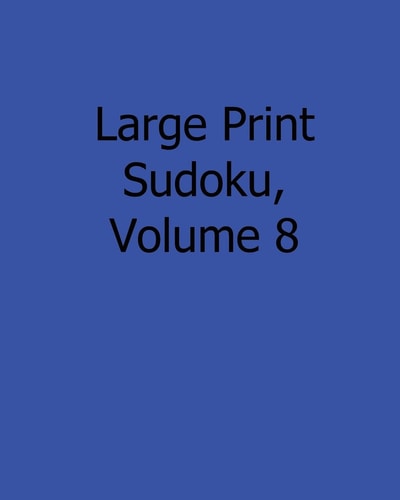 Large Print Sudoku, Volume 8 Fun, Large Grid Sudoku Puzzles