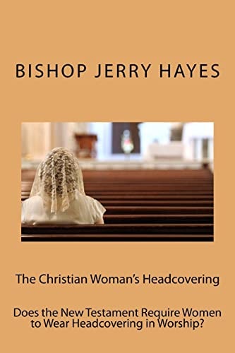 The Christian Woman's Headcovering Does the New Testament Require Women to Wear Headcovering in Worship?