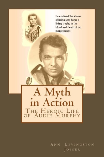 A Myth in Action The Heroic Life of Audie Murphy