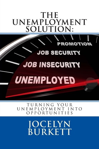 The Unemployment Solution Turning Your Unemployment Into Opportunities: Free Money, Services and Benefits for Unemployed and Displaced Workers