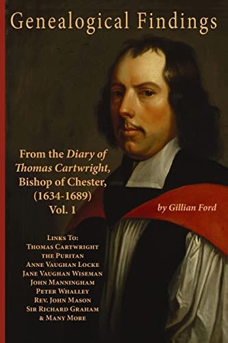 Genealogical Findings from the Diary of Thomas Cartwright, Bishop of Chester (1634-1689) Vol 1 Genealogy with Links to Thomas Cartwright the Puritan, Anne Vaughan Locke, Jane Vaughan Wiseman, John Manningham, Peter Whalley, Rev. John Mason, Sir Richard Gr