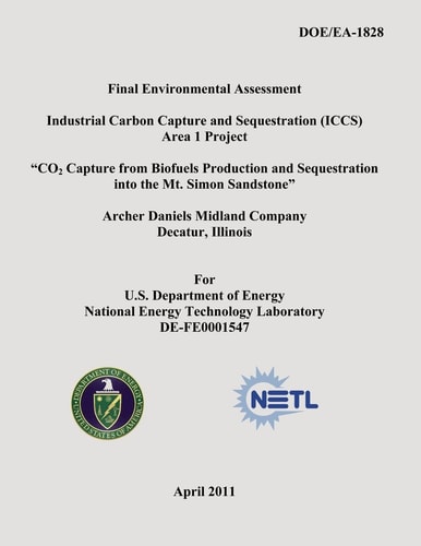 Final Environmental Assessment - Industrial Carbon Capture and Sequestration (ICCS) Area 1 Project - "CO2 Capture from Biofuels Production and Sequestration Into the Mt. Simon Sandstone" - Archer Daniels Midland Company, Decatur Illinois (DOE/EA-1828)