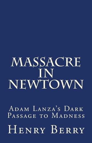 Massacre in Newtown Adam Lanza's Dark Passage to Madness