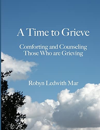A Time to Grieve Comforting and Counseling Those Who Are Grieving