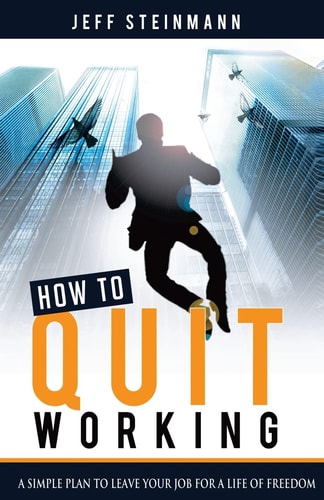 How to Quit Working A Simple Plan to Leave Your Job for a Life of Freedom