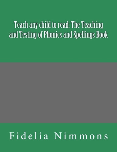 Teach Any Child to Read The Teaching and Testing of Phonics and Spellings Book: Includes Dictations
