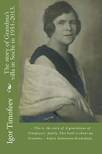 The Story of Grandma's Villa in Sochi In 1951-2013 - This Is the Story of 6 Generations of Timofeyev's Family. This Book Is about My Grandma - Anfisa Antonovna Kramskaya