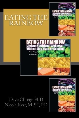 Eating the Rainbow Lifelong Nutritional Wellness Without Lies, Hype, Or Calculus
