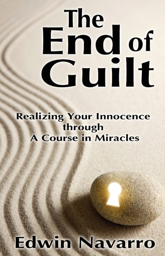 The End of Guilt Realizing Your Innocence Through A Course in Miracles