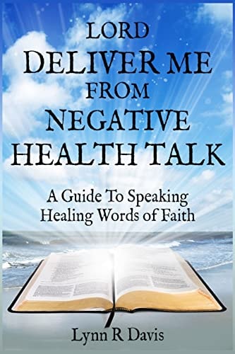 Lord Deliver Me From Negative Health Talk A Guide To Speaking Healing Words Of Faith