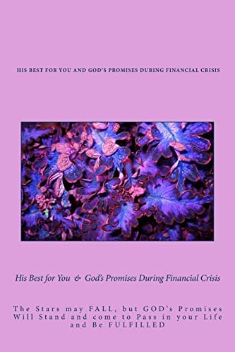 His Best for You and God's Promises During Financial Crisis The Stars May FALL, But GODs' Promises Will Stand and Come to Pass in Your Life and Be FULFILLED