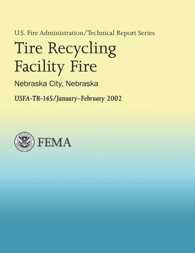 Tire Recycling Facility Fire: Nebraska City, Nebraska (U.S Fire Administration Technical Report Series)