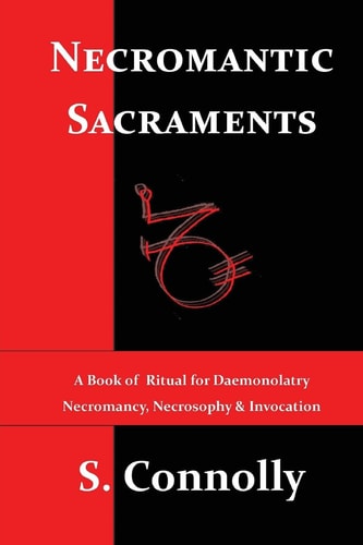 Necromantic Sacraments A Book of Ritual for Daemonolatry Necromancy, Necrosophy and Invocation