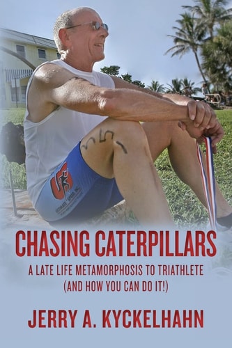 Chasing Caterpillars A Late Life Metamorphosis to Triathlete (And How You Can Do It!)