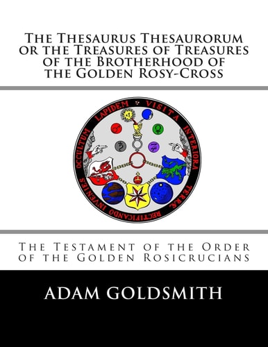 The Thesaurus Thesaurorum Or the Treasures of Treasures of the Brotherhood of the Golden Rosy-Cross
