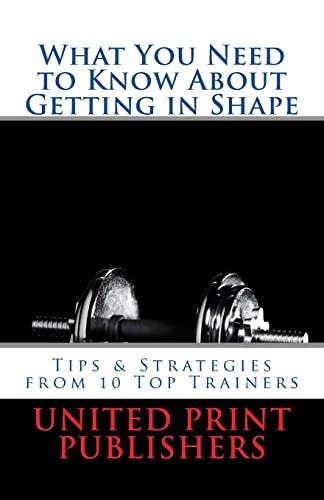 What You Need to Know about Getting in Shape Tips and Strategies from 10 Top Trainers