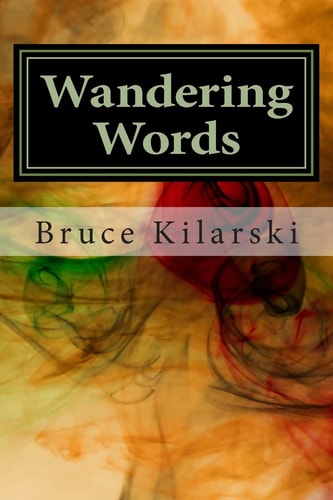 Wandering Words A Collection Of Poetry and Humor by Bruce Kilarski