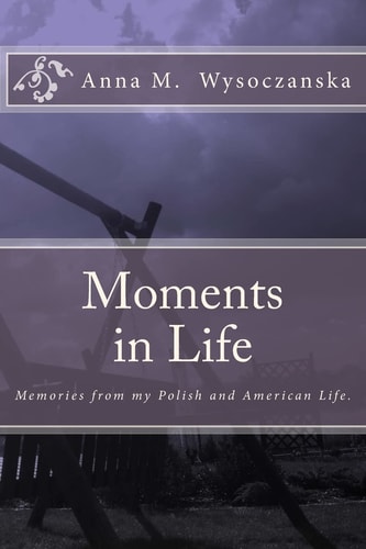 Moments in Life Memories from My Polish and American Life