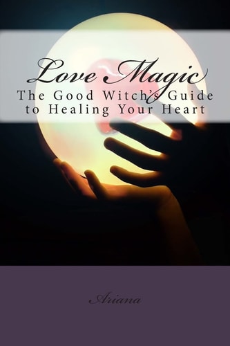 Love Magic The Good Witch's Guide To Healing Your Heart