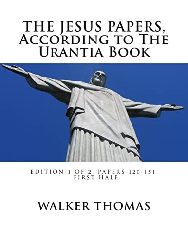 The Jesus Papers, According to The Urantia Book Edition 1 OF 2, Papers 120-151, Pages 1-585
