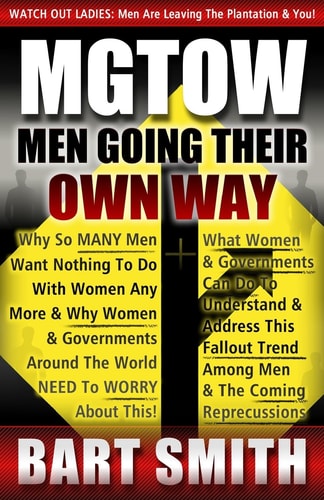 Mgtow Men Going Their Own Way: Why So Many Men Want Nothing To Do With Women Any More & Why Women, Companies & Governments Around The World Need To Worry About This!