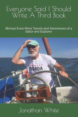 Everyone Said I Should Write a Third Book Blimey! Even More Travels and Adventures of a Sailor and Explorer