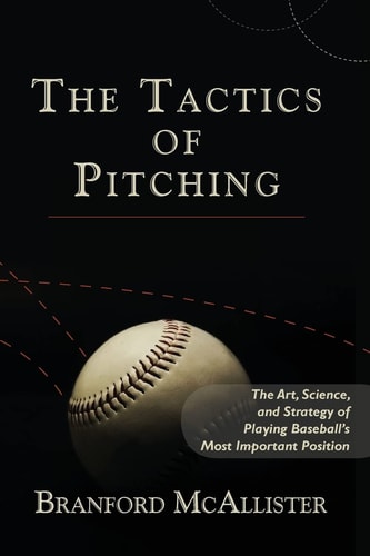 The Tactics of Pitching The Art, Science, and Strategy of Playing Baseball's Most Important Position