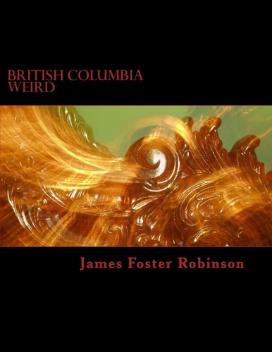 British Columbia Weird The Unexplained, Inexplicable And Unique In British Columbia, Canada