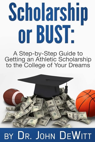 Scholarship Or Bust A Step-By-Step Guide to Getting an Athletic Scholarship to the College of Your Dreams