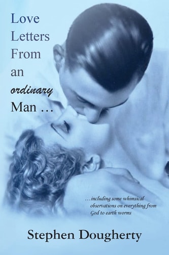 Love Letters from an Ordinary Man... ... Including Some Whimsical Observations on Everything from God to Earth Worms