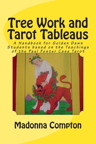 Tree Work and Tarot Tableaus A Handbook for Golden Dawn Students Based on the Teachings of the Paul Foster Case Tarot