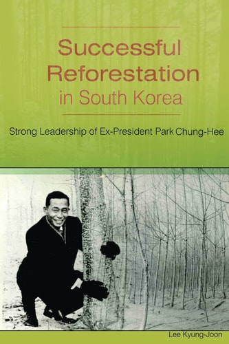 Successful Reforestation in South Korea Strong Leadership of Ex-President Park Chung-Hee
