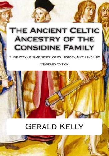 The Standard Edition of the Ancient Celtic Ancestry of the Considine Family Their Pre-Surname Genealogies, History, Myth and Law