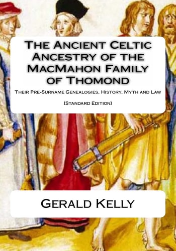 The Standard Edition of the Ancient Celtic Ancestry of the MacMahon Family of Thomond Their Pre-Surname Genealogies, History, Myth and Law