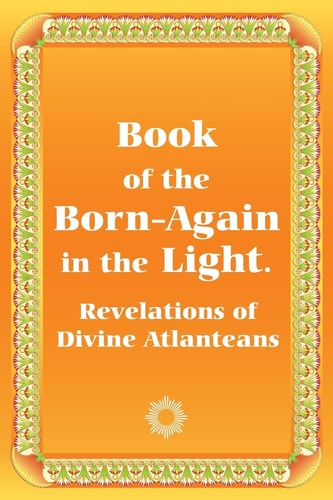 Book of the Born-Again in the Light. Revelations of Divine Atlanteans