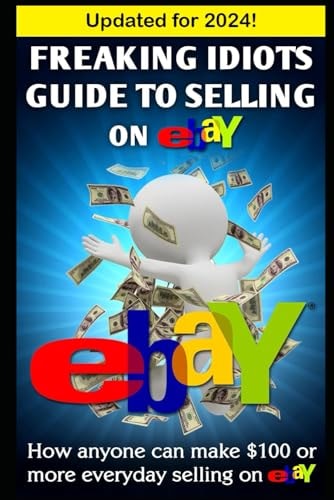 Freaking Idiots Guide To Selling On EBay How Anyone Can Make $100 Or More Everyday Selling on EBay
